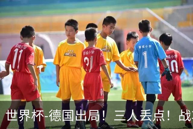 世界杯-德国出局！三人丢点！战车点球战总分4-5巴拉圭止步32强