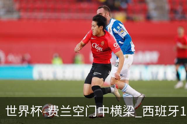 世界杯-费兰空门中横梁 西班牙12射4正半场暂0-0佛得角