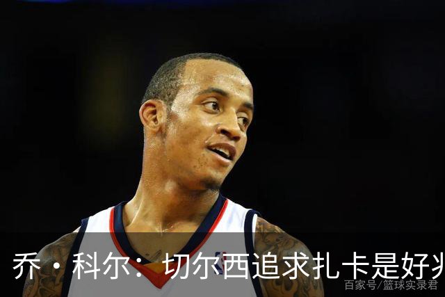 乔·科尔：切尔西追求扎卡是好兆头 库库鼓动恩佐转会我无法接受