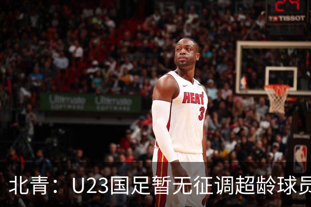 北青：U23国足暂无征调超龄球员计划，不排除以全适龄参加亚运会