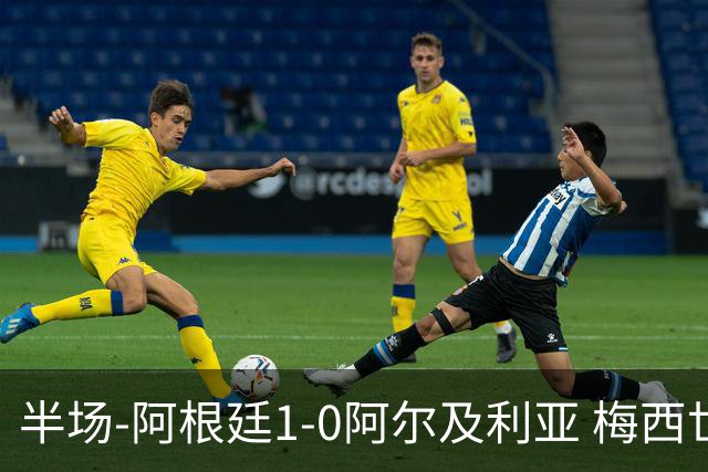 半场-阿根廷1-0阿尔及利亚 梅西世界波破门+首发创历史德保罗助攻