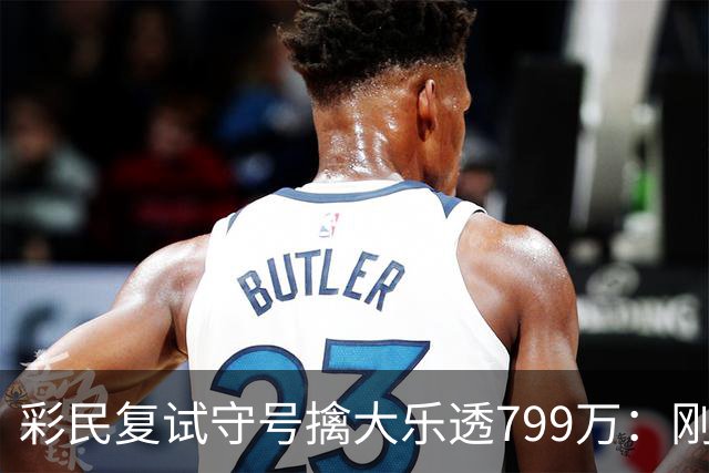 彩民复试守号擒大乐透799万：刚买体彩半年！
