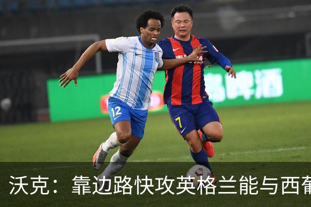 沃克：靠边路快攻英格兰能与西葡巴阿一战，但球员必须再提升状态