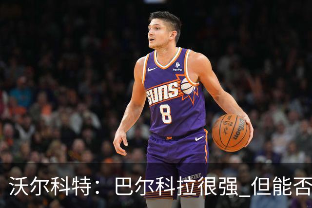 沃尔科特：巴尔科拉很强 但能否适应英超？我更倾向于买罗杰斯