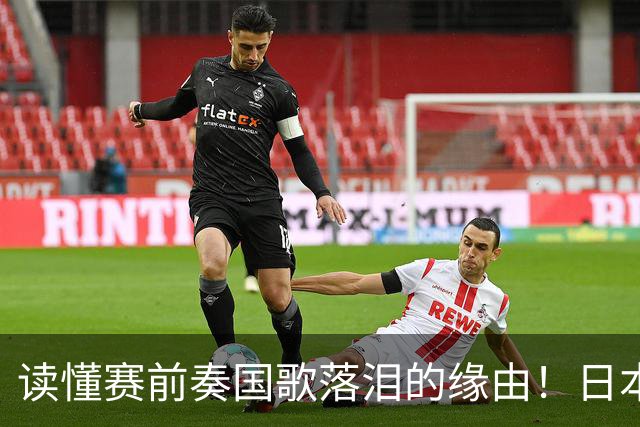 读懂赛前奏国歌落泪的缘由！日本男足主帅森保一笔记热血内容再度引发热议