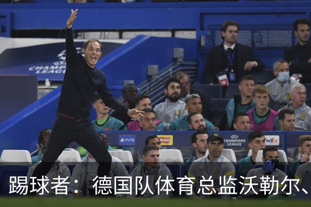 踢球者：德国队体育总监沃勒尔、总经理雷蒂希也可能离职