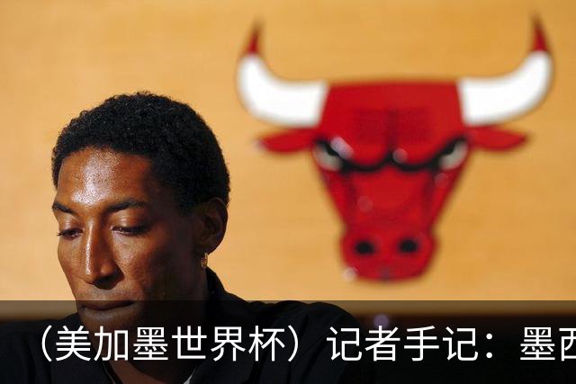 （美加墨世界杯）记者手记：墨西哥的足球，也很纯粹
