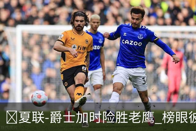 🏀夏联-爵士加时险胜老鹰 榜眼彼得森28分 8号秀弗莱明斯16中4